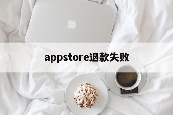 appstore退款失败(appstore申请退款被拒绝)