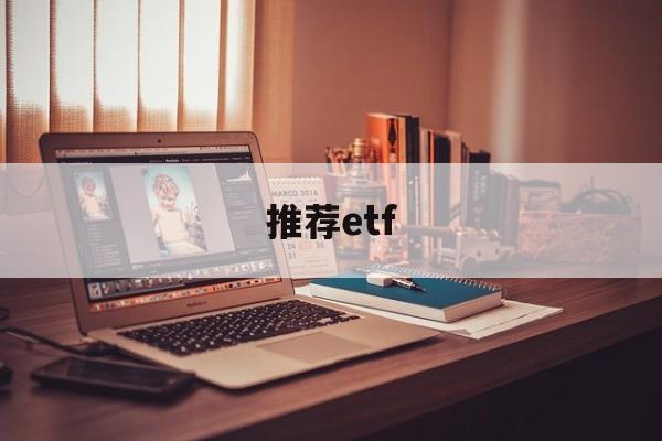 推荐etf(推荐etf需要基金从业资格吗)