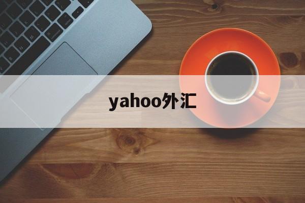 yahoo外汇(yahoo财经下载)