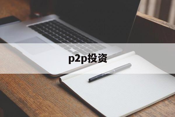 p2p投资(p2p投资是什么意思)