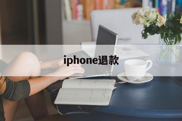 iphone退款(iphone退款申请教程)